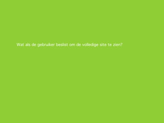 Wat als de gebruiker beslist om de volledige site te zien?
 