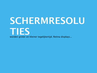 SCHERMRESOLU
TIES
worden groter en kleiner tegelijkertijd. Retina displays...
 