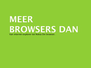 MEER
BROWSERS DAN
Van internet explorer tot Nokia Ovi browser.
 