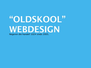 “OLDSKOOL”
WEBDESIGN
Negeren die handel! 1024 sinds 2005.
 