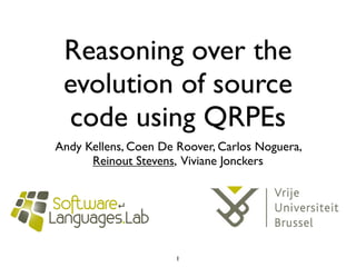Reasoning over the
 evolution of source
 code using QRPEs
Andy Kellens, Coen De Roover, Carlos Noguera,
      Reinout Stevens, Viviane Jonckers




                      1
 