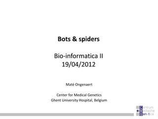 Bots & spiders

 Bio-informatica II
    19/04/2012

        Maté Ongenaert

   Center for Medical Genetics
Ghent University Hospital, Belgium
 