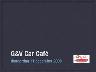 G&V Car Café
donderdag 11 december 2008
 