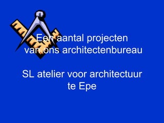 Een aantal projecten
van ons architectenbureau

SL atelier voor architectuur
           te Epe
 