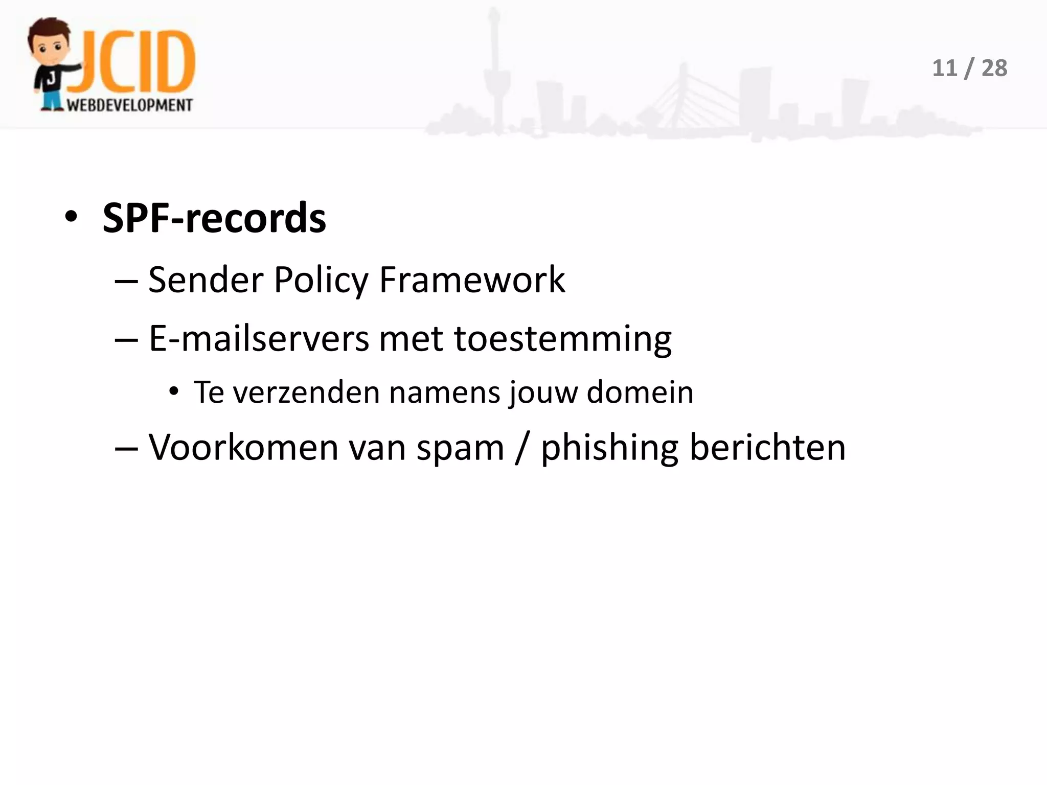 11 / 28




• SPF-records
  – Sender Policy Framework
  – E-mailservers met toestemming
     • Te verzenden namens jouw domein
  – Voorkomen van spam / phishing berichten
 