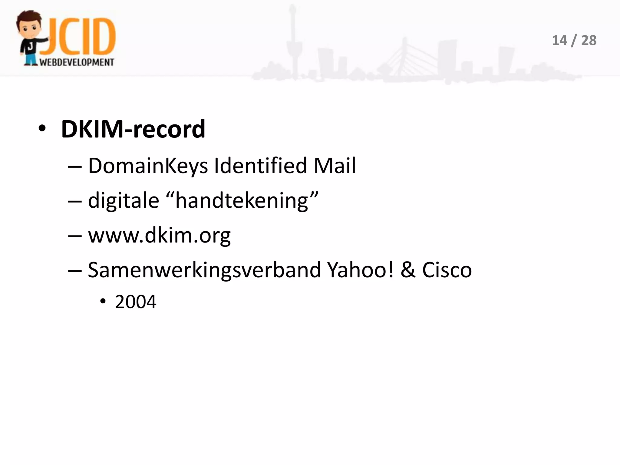 14 / 28




• DKIM-record
  – DomainKeys Identified Mail
  – digitale “handtekening”
  – www.dkim.org
  – Samenwerkingsverband Yahoo! & Cisco
    • 2004
 