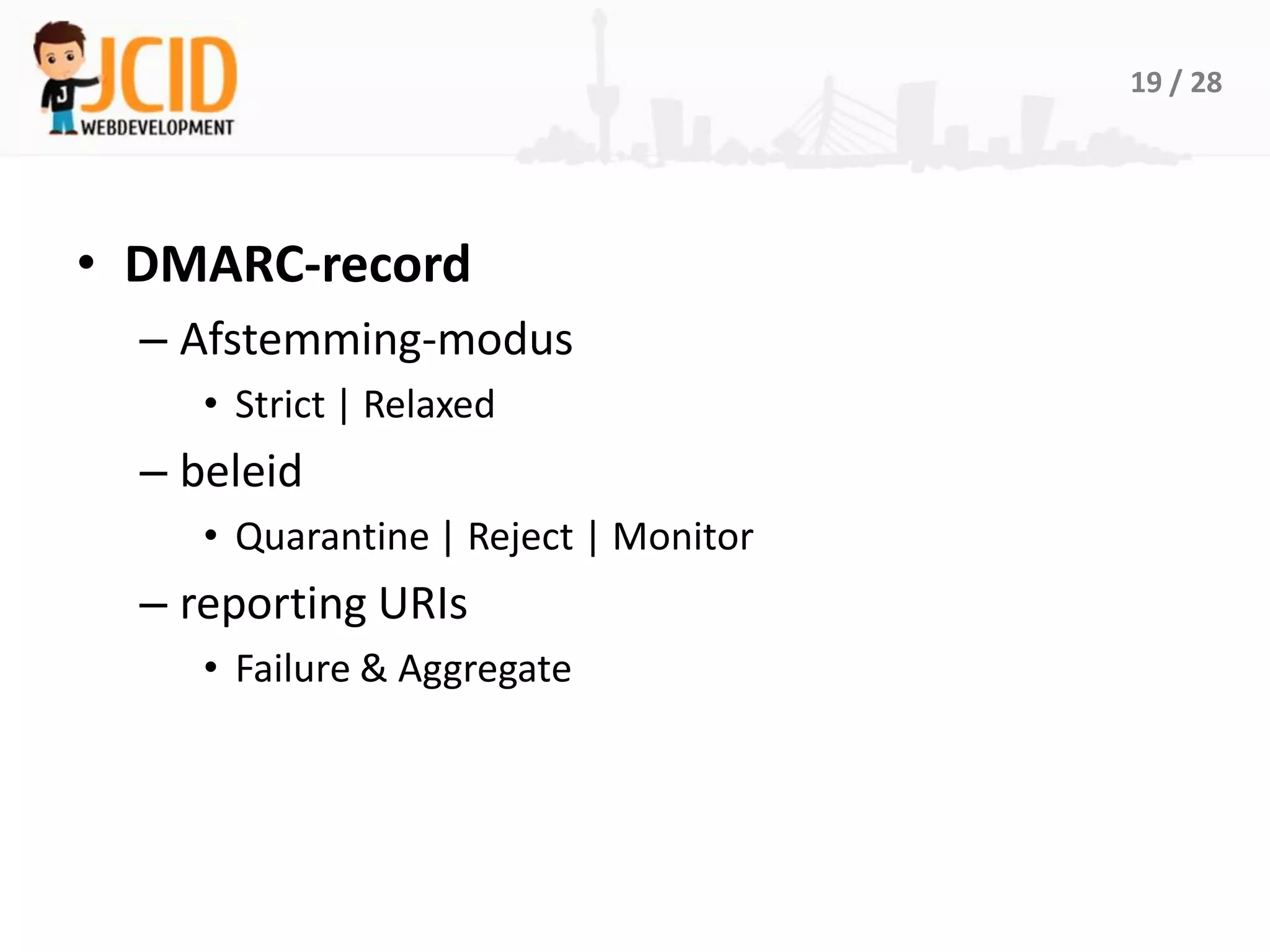 19 / 28




• DMARC-record
  – Afstemming-modus
     • Strict | Relaxed
  – beleid
     • Quarantine | Reject | Monitor
  – reporting URIs
     • Failure & Aggregate
 