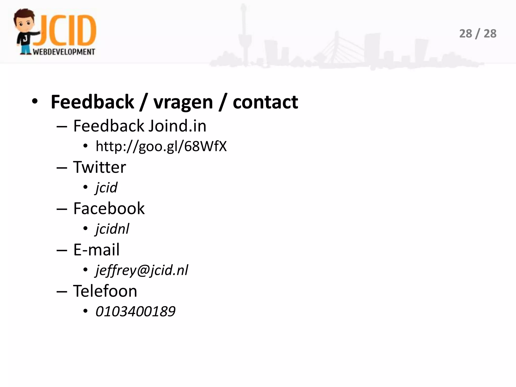 28 / 28




• Feedback / vragen / contact
  – Feedback Joind.in
     • http://goo.gl/68WfX
  – Twitter
     • jcid
  – Facebook
     • jcidnl
  – E-mail
     • jeffrey@jcid.nl
  – Telefoon
     • 0103400189
 