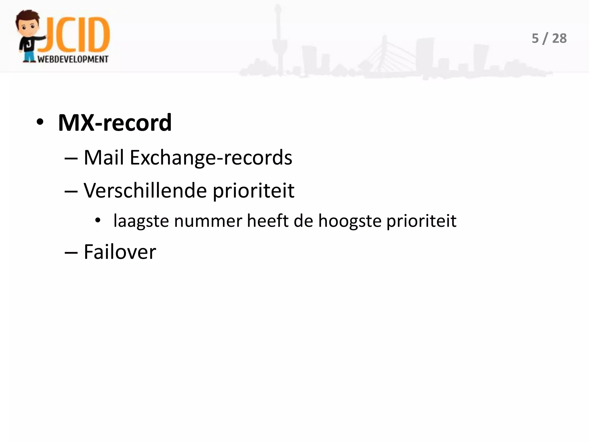 5 / 28




• MX-record
  – Mail Exchange-records
  – Verschillende prioriteit
     • laagste nummer heeft de hoogste prioriteit
  – Failover
 