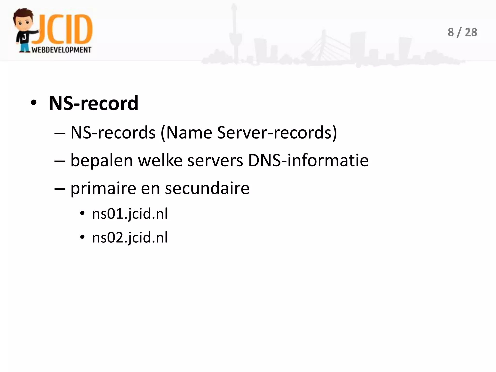 8 / 28




• NS-record
  – NS-records (Name Server-records)
  – bepalen welke servers DNS-informatie
  – primaire en secundaire
     • ns01.jcid.nl
     • ns02.jcid.nl
 