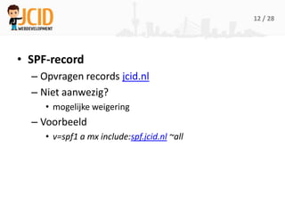 12 / 28




• SPF-record
  – Opvragen records jcid.nl
  – Niet aanwezig?
     • mogelijke weigering
  – Voorbeeld
     • v...