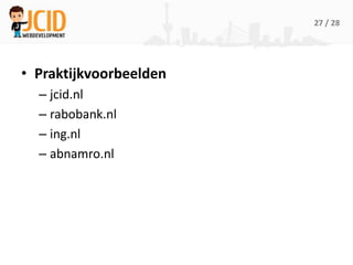 27 / 28




• Praktijkvoorbeelden
  – jcid.nl
  – rabobank.nl
  – ing.nl
  – abnamro.nl
 