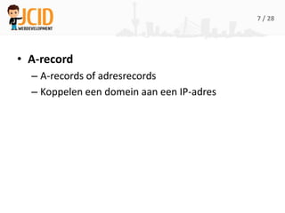 7 / 28




• A-record
  – A-records of adresrecords
  – Koppelen een domein aan een IP-adres
 