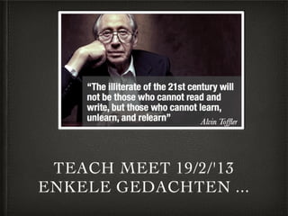TEACH MEET 19/2/'13
ENKELE GEDACHTEN ...
 