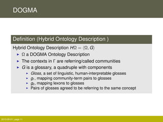 DOGMA
Deﬁnition (Hybrid Ontology Description )
Hybrid Ontology Description HΩ = Ω, G
Ω a DOGMA Ontology Description
The co...