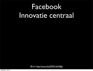 Facebook
Innovatie centraal
(Bron: http://youtu.be/SD951tHz38g)
zaterdag 11 mei 13
 