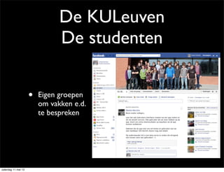 De KULeuven
De studenten
• Eigen groepen
om vakken e.d.
te bespreken
zaterdag 11 mei 13
 