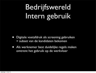 Bedrijfswereld
Intern gebruik
• Digitale voetafdruk als screening gebruiken
= subset van de kandidaten bekomen
• Als werknemer best duidelijke regels maken
omtrent het gebruik op de werkvloer
zaterdag 11 mei 13
 