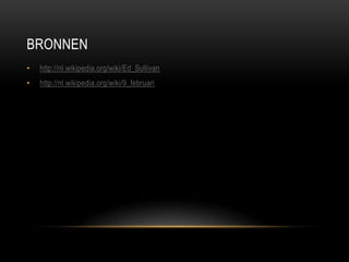 BRONNEN
•

http://nl.wikipedia.org/wiki/Ed_Sullivan

•

http://nl.wikipedia.org/wiki/9_februari

 