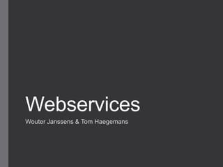 Webservices
Wouter Janssens & Tom Haegemans

 