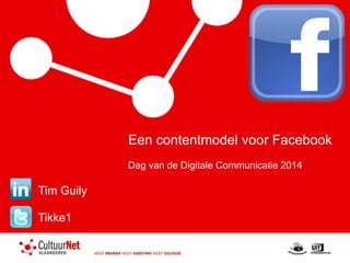 Tim Guily 
Tikke1 
Een contentmodel voor Facebook 
Dag van de Digitale Communicatie 2014 
 