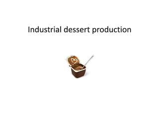 Industrial dessert production 
 