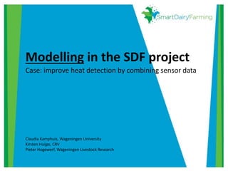 Modelling in the SDF project
Case: improve heat detection by combining sensor data
Claudia Kamphuis, Wageningen University
Kirsten Huijps, CRV
Pieter Hogewerf, Wageningen Livestock Research
 