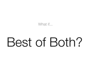 What if...
Best of Both?
 
