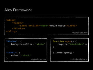 Alloy Framework
<Alloy>
<Window>
<Label onClick=”open”>Hello World</Label>
</Window>
</Alloy>
“Window”: {
backgroundColor: “white”
}
“Label”: {
color: “black”
}
function open() {
require(“windowTwo”);
}
$.index.open();
views/index.xml
controllers/index.jsstyles/index.tss
 