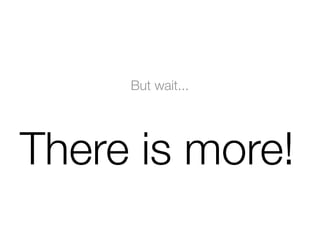 But wait...
There is more!
 