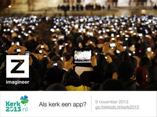 9 november 2013
go.fokkezb.nl/kerk2013Als kerk een app?
imagineer
 