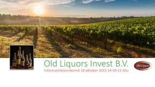 Old Liquors Invest B.V.
Informatiebijeenkomst 10 oktober 2015 14:30-17:30u
 