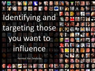 Identifying and
targeting those
you want to
influence
-Reinout Van Zandycke
 