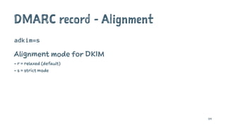 DMARC record - Alignment
adkim=s
Alignment mode for DKIM
- r = relaxed (default)
- s = strict mode
114
 