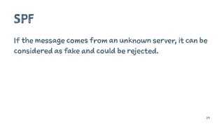 SPF
If the message comes from an unknown server, it can be
considered as fake and could be rejected.
29
 