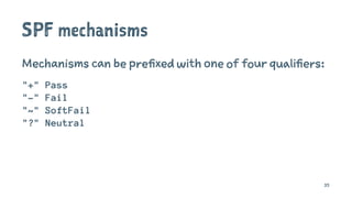 SPF mechanisms
Mechanisms can be prefixed with one of four qualifiers:
"+" Pass
"-" Fail
"~" SoftFail
"?" Neutral
35
 