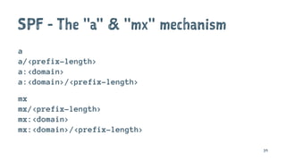 SPF - The "a" & "mx" mechanism
a
a/<prefix-length>
a:<domain>
a:<domain>/<prefix-length>
mx
mx/<prefix-length>
mx:<domain>
mx:<domain>/<prefix-length>
39
 