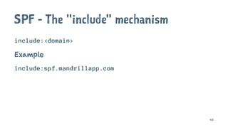 SPF - The "include" mechanism
include:<domain>
Example
include:spf.mandrillapp.com
40
 