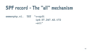 SPF record - The "all" mechanism
emmenphp.nl. TXT "v=spf1
ip4:37.247.42.172
~all"
43
 