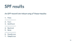 SPF results
An SPF record can return any of these results:
1. Pass
------------
2. Fail
3. SoftFail
------------
4. Neutral
5. None
------------
6. PermError
7. TempError
52
 