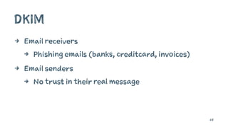 DKIM
4 Email receivers
4 Phishing emails (banks, creditcard, invoices)
4 Email senders
4 No trust in their real message
68
 