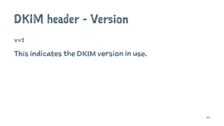 DKIM header - Version
v=1
This indicates the DKIM version in use.
77
 