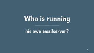 Who is running
his own emailserver?
8
 