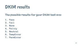 DKIM results
The possible results for your DKIM test are:
1. Pass
2. Fail
3. None
4. Policy
5. Neutral
6. TempError
7. PermError
87
 