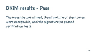 DKIM results - Pass
The message was signed, the signature or signatures
were acceptable, and the signature(s) passed
verification tests.
88
 