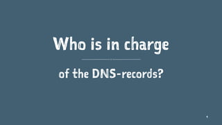 Who is in charge
of the DNS-records?
9
 