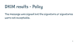 DKIM results - Policy
The message was signed but the signature or signatures
were not acceptable.
91
 