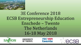 3E Conference 2018
ECSB Entrepreneurship Education
Enschede – Twente
The Netherlands
16-18 May 2018
 