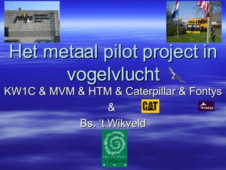 Het metaal pilot project in vogelvlucht KW1C & MVM & HTM & Caterpillar & Fontys &  Bs. ‘t Wikveld 