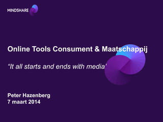 Online Tools Consument & Maatschappij
“It all starts and ends with media’
Peter Hazenberg
7 maart 2014
 